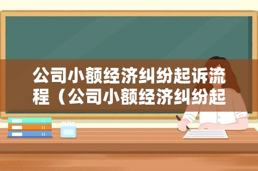 公司小額經(jīng)濟(jì)糾紛起訴流程（公司小額經(jīng)濟(jì)糾紛起訴流程及時(shí)間）