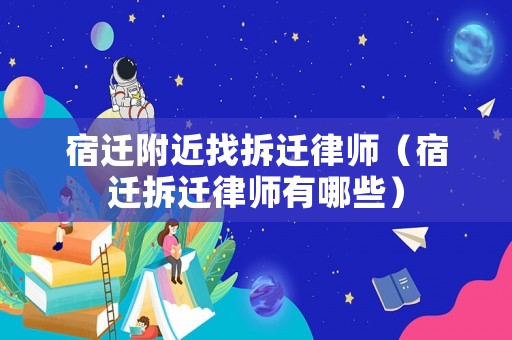 宿遷附近找拆遷律師（宿遷拆遷律師有哪些）