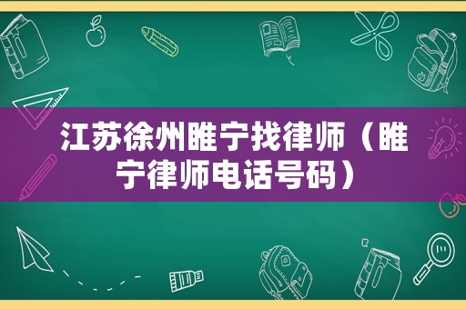 江蘇徐州睢寧找律師（睢寧律師電話號碼）