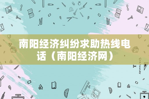 南陽經(jīng)濟糾紛求助熱線電話（南陽經(jīng)濟網(wǎng)）