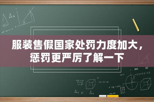 服裝售假國家處罰力度加大，懲罰更嚴厲了解一下
