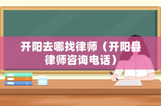 開陽去哪找律師（開陽縣律師咨詢電話）