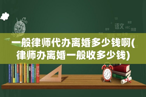 一般律師代辦離婚多少錢啊(律師辦離婚一般收多少錢)