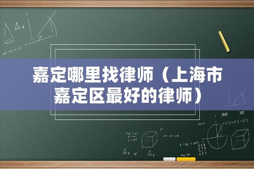 嘉定哪里找律師（上海市嘉定區(qū)最好的律師）