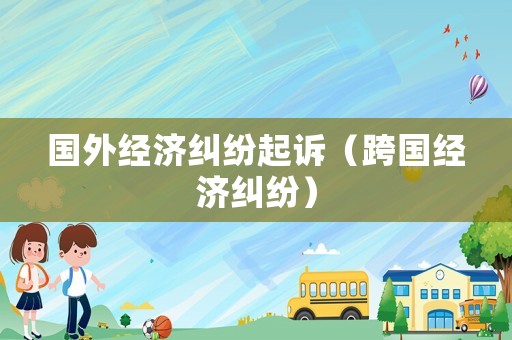 國外經濟糾紛起訴（跨國經濟糾紛）