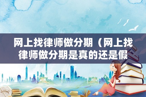 網上找律師做分期（網上找律師做分期是真的還是假的）