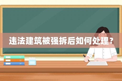 違法建筑被強拆后如何處理？
