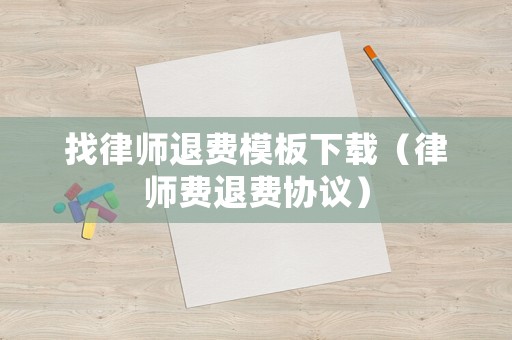 找律師退費(fèi)模板下載（律師費(fèi)退費(fèi)協(xié)議）