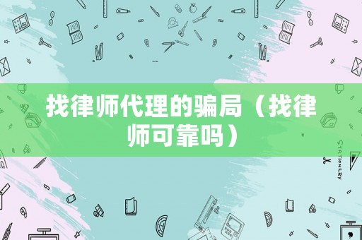 找律師代理的騙局（找律師可靠嗎）