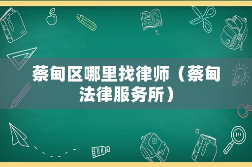 蔡甸區(qū)哪里找律師（蔡甸法律服務(wù)所）