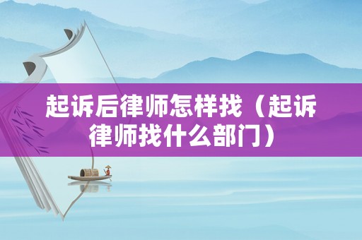 起訴后律師怎樣找（起訴律師找什么部門）