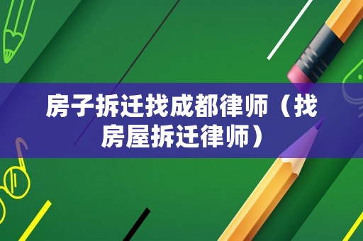 房子拆遷找成都律師（找房屋拆遷律師）