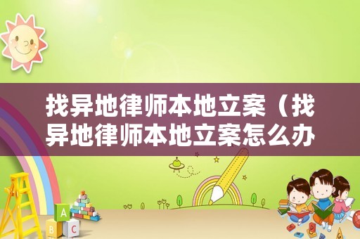 找異地律師本地立案（找異地律師本地立案怎么辦）