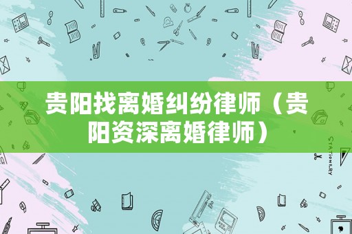 貴陽(yáng)找離婚糾紛律師（貴陽(yáng)資深離婚律師）