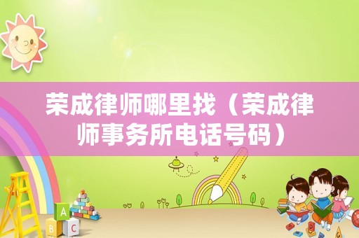 榮成律師哪里找（榮成律師事務所電話號碼）