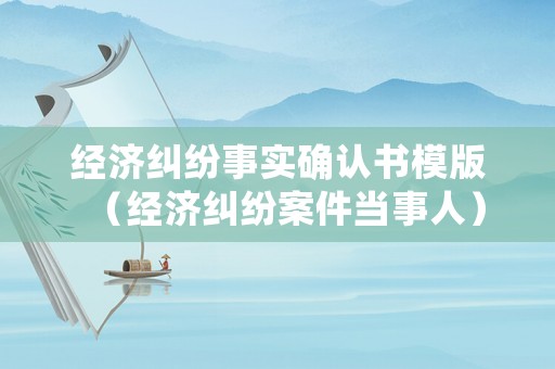經濟糾紛事實確認書模版（經濟糾紛案件當事人）