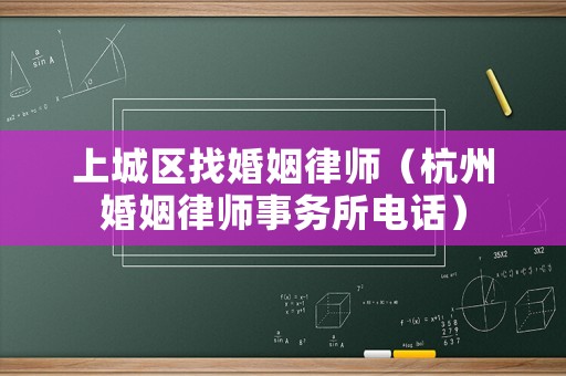 上城區找婚姻律師（杭州婚姻律師事務所電話）