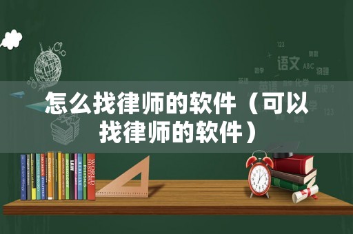 怎么找律師的軟件（可以找律師的軟件）
