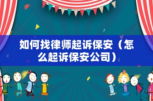 如何找律師起訴保安（怎么起訴保安公司）