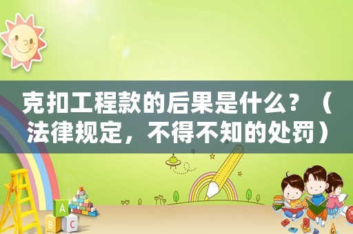 克扣工程款的后果是什么？（法律規定，不得不知的處罰）