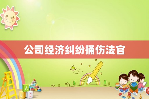 公司經(jīng)濟(jì)糾紛捅傷法官