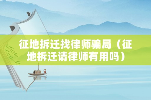 征地拆遷找律師騙局（征地拆遷請律師有用嗎）