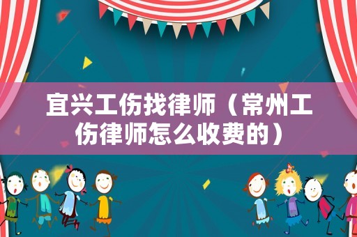 宜興工傷找律師（常州工傷律師怎么收費的）