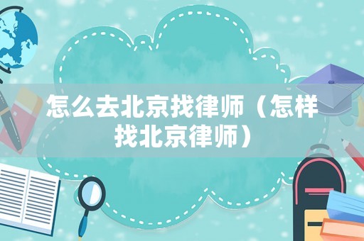 怎么去北京找律師（怎樣找北京律師）