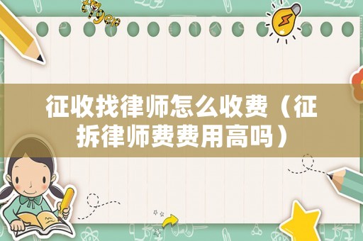 征收找律師怎么收費（征拆律師費費用高嗎）