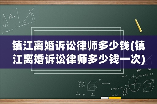 鎮江離婚訴訟律師多少錢(鎮江離婚訴訟律師多少錢一次)