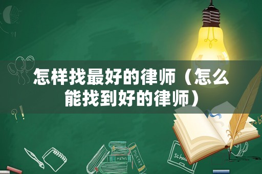 怎樣找最好的律師（怎么能找到好的律師）