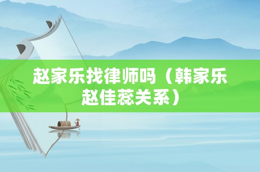 趙家樂找律師嗎（韓家樂趙佳蕊關系）
