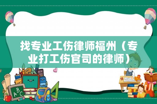 找專業工傷律師福州（專業打工傷官司的律師）