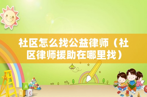社區怎么找公益律師（社區律師援助在哪里找）