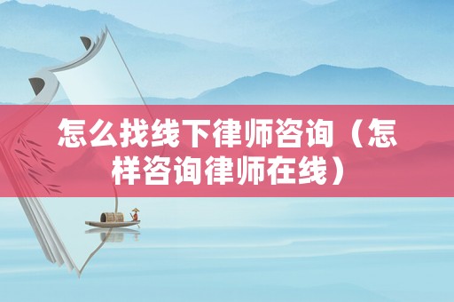 怎么找線下律師咨詢（怎樣咨詢律師在線）