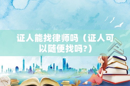 證人能找律師嗎（證人可以隨便找嗎?）