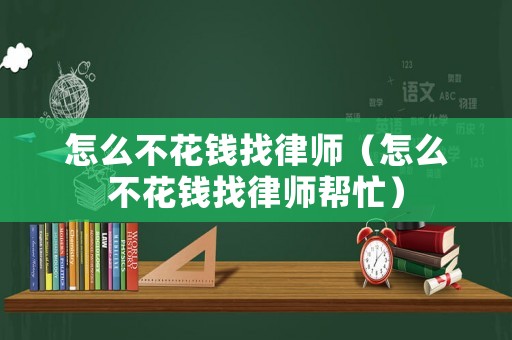 怎么不花錢找律師（怎么不花錢找律師幫忙）