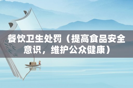 餐飲衛生處罰（提高食品安全意識，維護公眾健康）