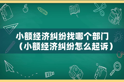 小額經(jīng)濟(jì)糾紛找哪個(gè)部門(mén)（小額經(jīng)濟(jì)糾紛怎么起訴）