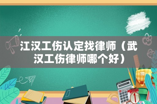 江漢工傷認定找律師（武漢工傷律師哪個好）