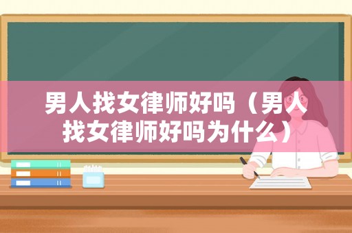 男人找女律師好嗎（男人找女律師好嗎為什么）