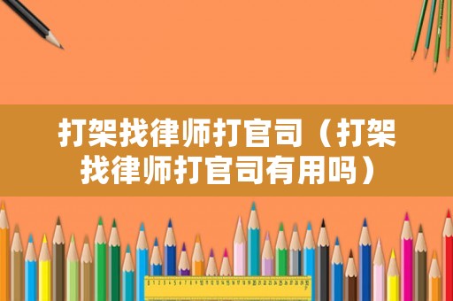 打架找律師打官司（打架找律師打官司有用嗎）