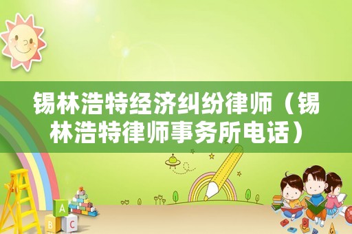 錫林浩特經(jīng)濟(jì)糾紛律師（錫林浩特律師事務(wù)所電話）