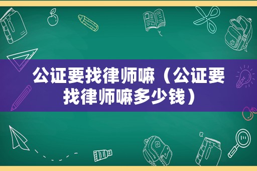公證要找律師嘛（公證要找律師嘛多少錢）