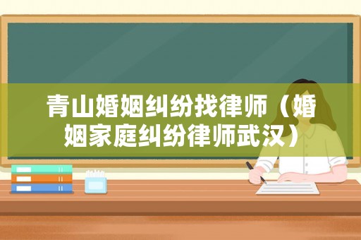 青山婚姻糾紛找律師（婚姻家庭糾紛律師武漢）