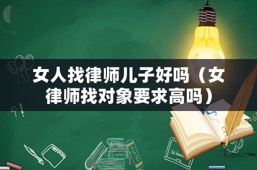 女人找律師兒子好嗎（女律師找對(duì)象要求高嗎）