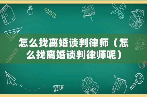 怎么找離婚談判律師（怎么找離婚談判律師呢）
