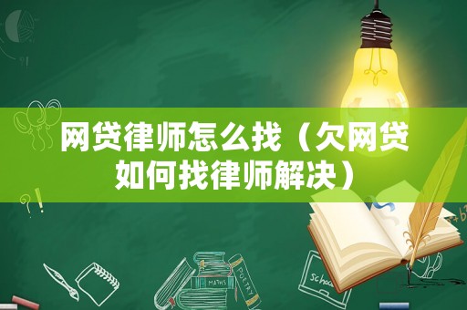 網貸律師怎么找（欠網貸如何找律師解決）