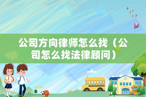公司方向律師怎么找（公司怎么找法律顧問）