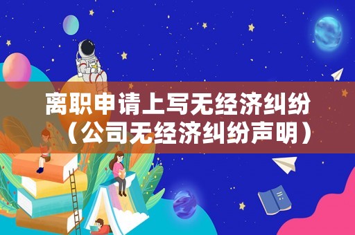 離職申請上寫無經濟糾紛（公司無經濟糾紛聲明）